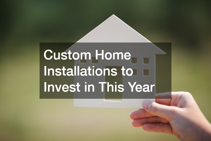Custom Home Installations to Invest in This Year