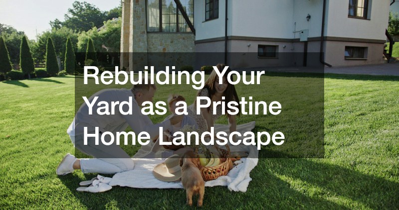 Rebuilding Your Yard as a Pristine Home Landscape